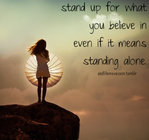 "Stand up for what you believe in, even if it means standing alone." --Anonymous
